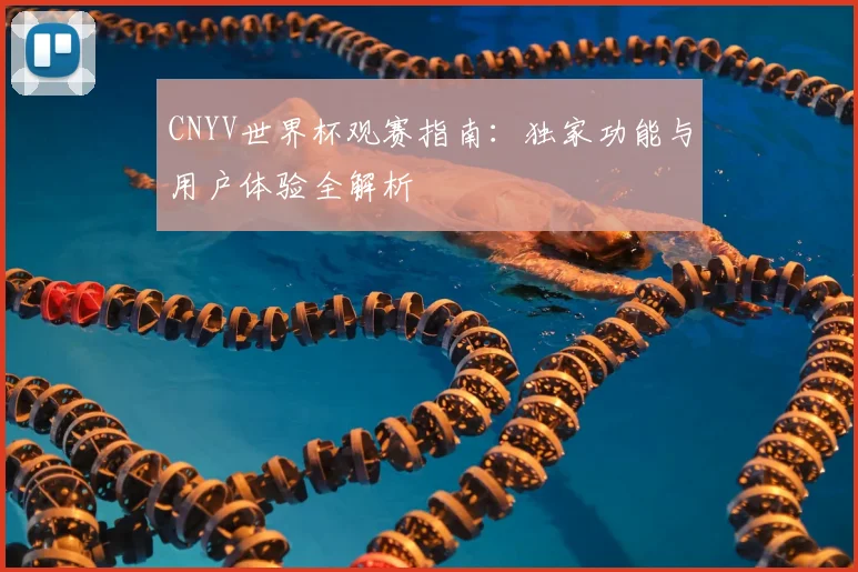 CNYV世界杯观赛指南:独家功能与用户体验全解析